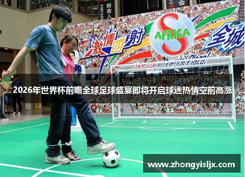 2026年世界杯前瞻全球足球盛宴即将开启球迷热情空前高涨