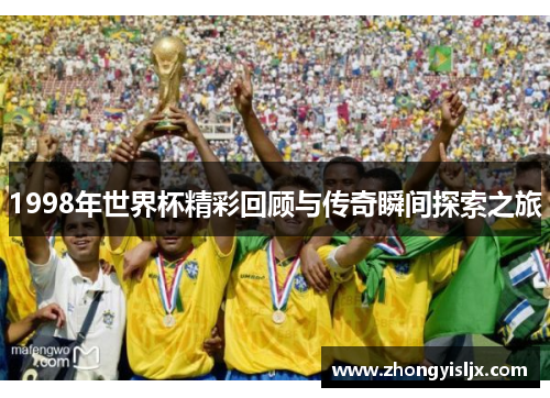 1998年世界杯精彩回顾与传奇瞬间探索之旅