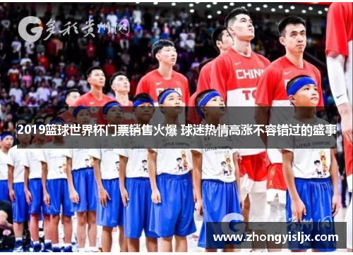 2019篮球世界杯门票销售火爆 球迷热情高涨不容错过的盛事
