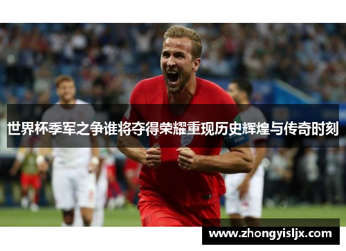 世界杯季军之争谁将夺得荣耀重现历史辉煌与传奇时刻