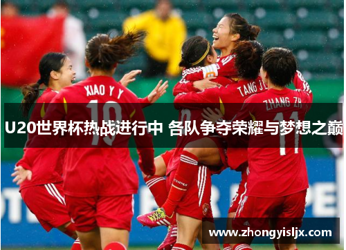 U20世界杯热战进行中 各队争夺荣耀与梦想之巅