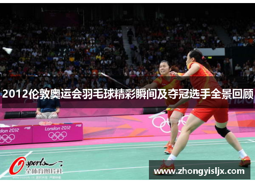 2012伦敦奥运会羽毛球精彩瞬间及夺冠选手全景回顾