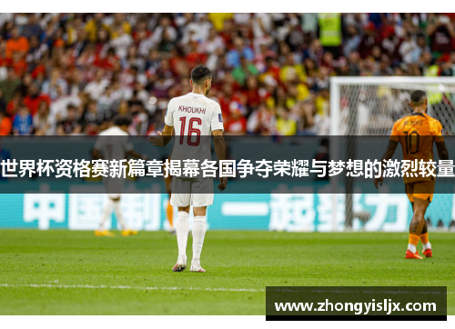世界杯资格赛新篇章揭幕各国争夺荣耀与梦想的激烈较量