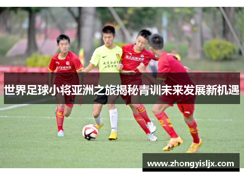 世界足球小将亚洲之旅揭秘青训未来发展新机遇
