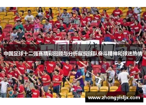 中国足球十二强赛精彩回顾与分析展现球队奋斗精神和球迷热情