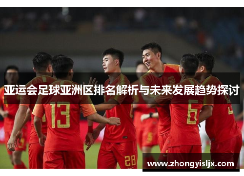 亚运会足球亚洲区排名解析与未来发展趋势探讨
