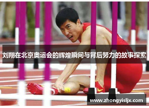 刘翔在北京奥运会的辉煌瞬间与背后努力的故事探索