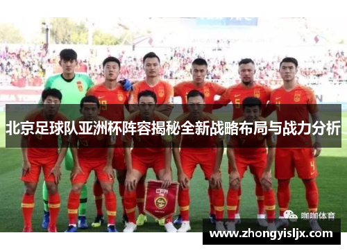 北京足球队亚洲杯阵容揭秘全新战略布局与战力分析