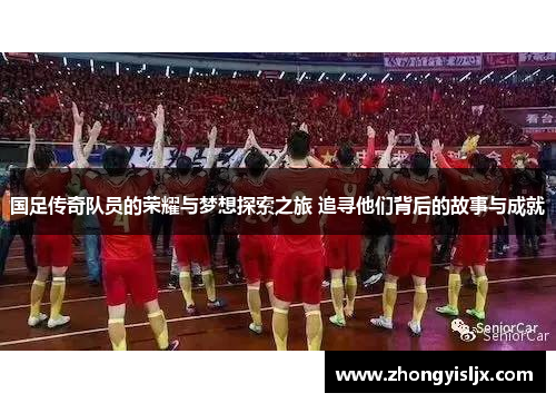 国足传奇队员的荣耀与梦想探索之旅 追寻他们背后的故事与成就