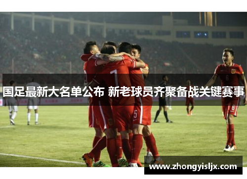 国足最新大名单公布 新老球员齐聚备战关键赛事