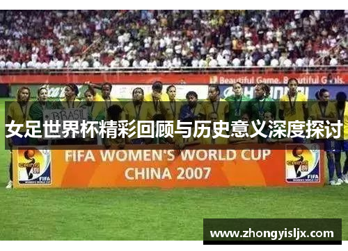 女足世界杯精彩回顾与历史意义深度探讨