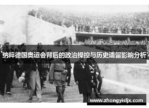 纳粹德国奥运会背后的政治操控与历史遗留影响分析