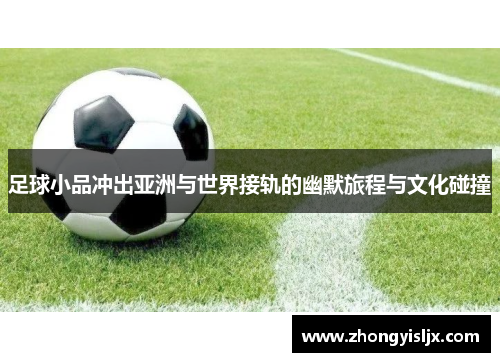 足球小品冲出亚洲与世界接轨的幽默旅程与文化碰撞