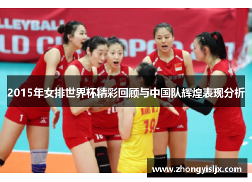 2015年女排世界杯精彩回顾与中国队辉煌表现分析