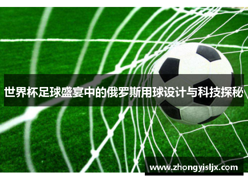 世界杯足球盛宴中的俄罗斯用球设计与科技探秘