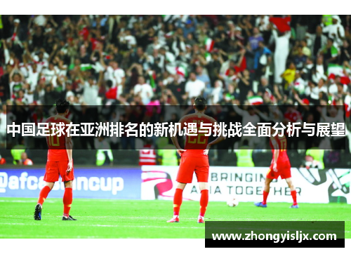 中国足球在亚洲排名的新机遇与挑战全面分析与展望