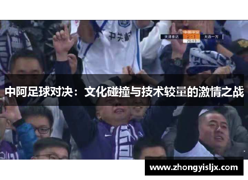中阿足球对决：文化碰撞与技术较量的激情之战