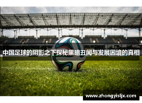 中国足球的阴影之下探秘黑暗丑闻与发展困境的真相