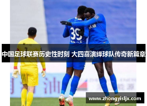 中国足球联赛历史性时刻 大四喜演绎球队传奇新篇章
