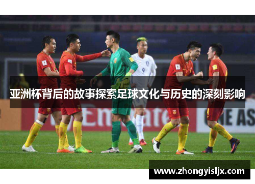 亚洲杯背后的故事探索足球文化与历史的深刻影响
