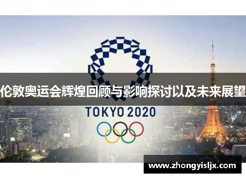 伦敦奥运会辉煌回顾与影响探讨以及未来展望