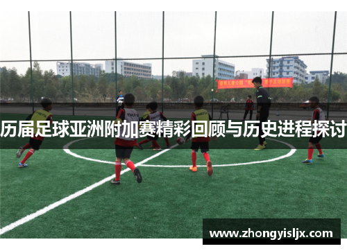 历届足球亚洲附加赛精彩回顾与历史进程探讨