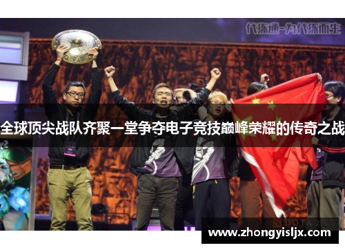 全球顶尖战队齐聚一堂争夺电子竞技巅峰荣耀的传奇之战