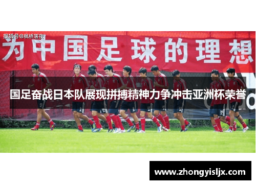 国足奋战日本队展现拼搏精神力争冲击亚洲杯荣誉