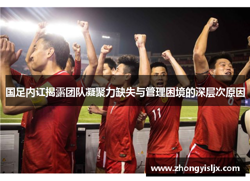 国足内讧揭露团队凝聚力缺失与管理困境的深层次原因