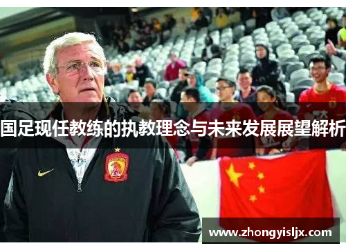国足现任教练的执教理念与未来发展展望解析
