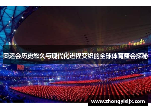 奥运会历史悠久与现代化进程交织的全球体育盛会探秘