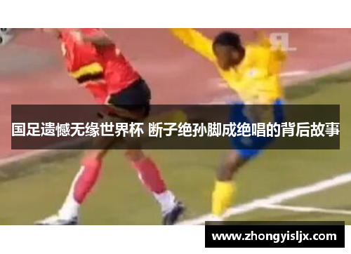 国足遗憾无缘世界杯 断子绝孙脚成绝唱的背后故事