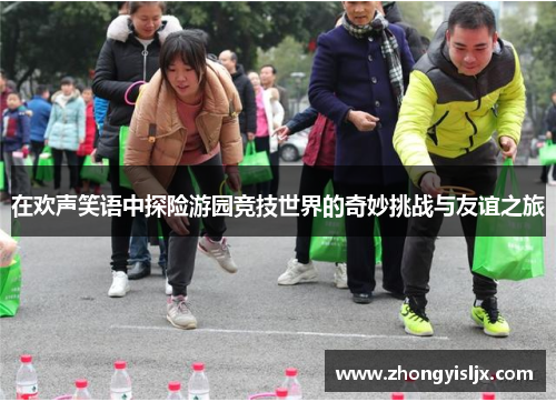 在欢声笑语中探险游园竞技世界的奇妙挑战与友谊之旅
