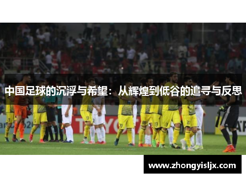 中国足球的沉浮与希望：从辉煌到低谷的追寻与反思