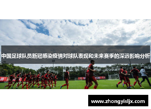 中国足球队员新冠感染疫情对球队表现和未来赛季的深远影响分析