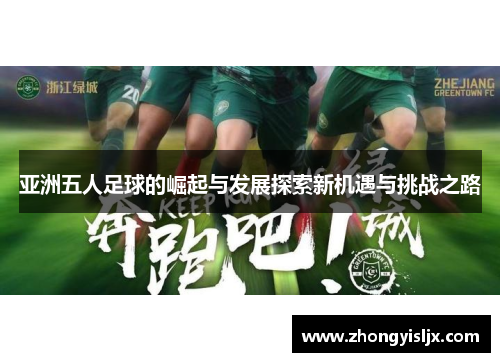 亚洲五人足球的崛起与发展探索新机遇与挑战之路
