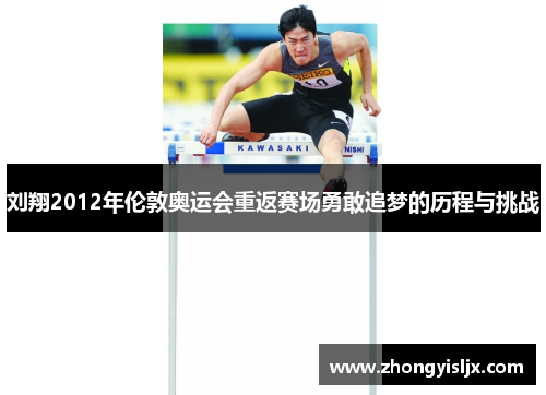 刘翔2012年伦敦奥运会重返赛场勇敢追梦的历程与挑战