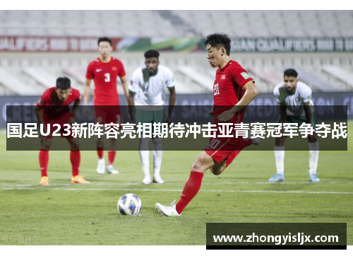国足U23新阵容亮相期待冲击亚青赛冠军争夺战